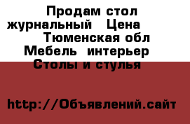 Продам стол журнальный › Цена ­ 2 000 - Тюменская обл. Мебель, интерьер » Столы и стулья   